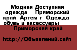 Модная Доступная одежда!	 - Приморский край, Артем г. Одежда, обувь и аксессуары »    . Приморский край